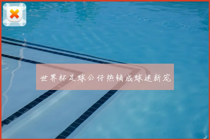 世界杯足球公仔热销成球迷新宠