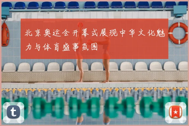 北京奥运会开幕式展现中华文化魅力与体育盛事氛围