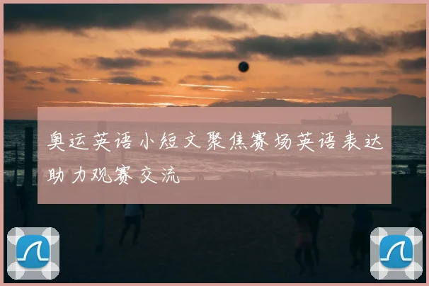 奥运英语小短文聚焦赛场英语表达助力观赛交流