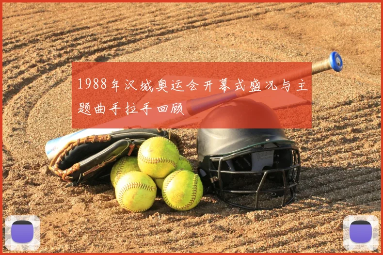 1988年汉城奥运会开幕式盛况与主题曲手拉手回顾