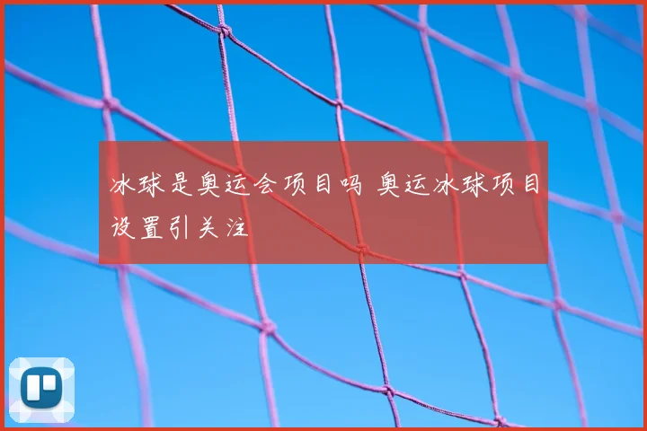 冰球是奥运会项目吗 奥运冰球项目设置引关注