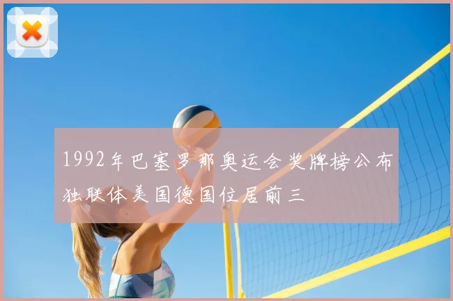 1992年巴塞罗那奥运会奖牌榜公布独联体美国德国位居前三