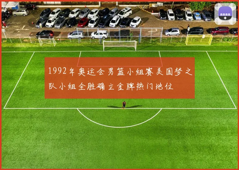 1992年奥运会男篮小组赛美国梦之队小组全胜确立金牌热门地位