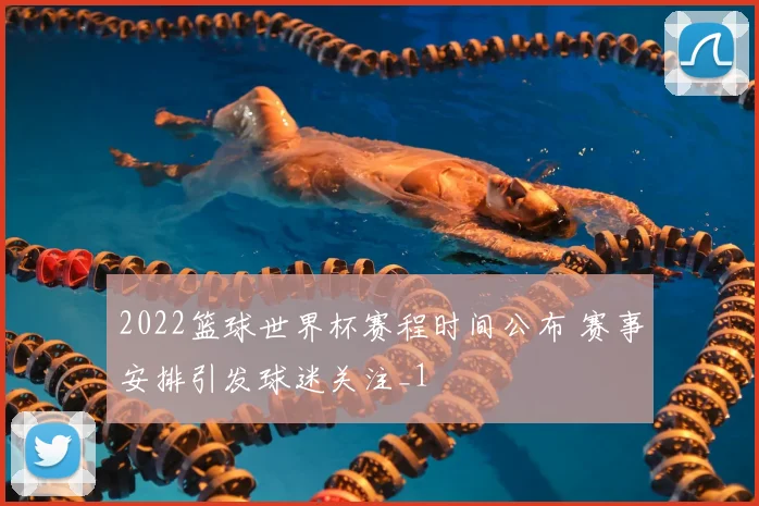 2022篮球世界杯赛程时间公布 赛事安排引发球迷关注_1