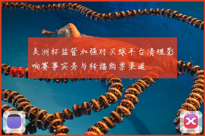美洲杯监管加强对买球平台清理影响赛事实务与转播购票渠道