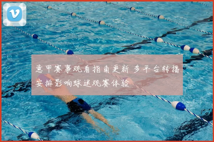 意甲赛事观看指南更新 多平台转播安排影响球迷观赛体验