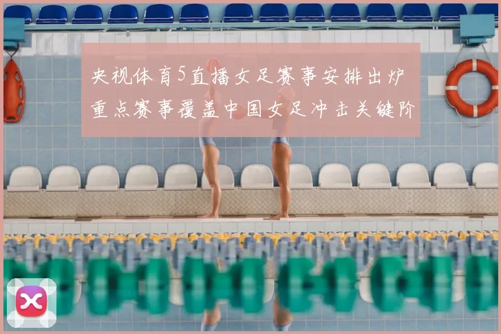 央视体育5直播女足赛事安排出炉 重点赛事覆盖中国女足冲击关键阶段