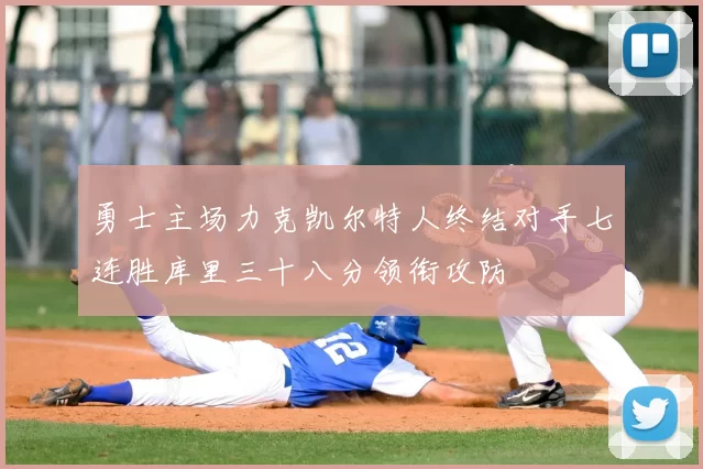 勇士主场力克凯尔特人终结对手七连胜库里三十八分领衔攻防