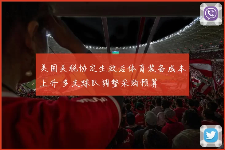 美国关税协定生效后体育装备成本上升 多支球队调整采购预算