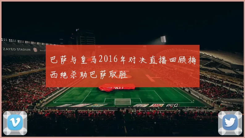 巴萨与皇马2016年对决直播回顾梅西绝杀助巴萨取胜