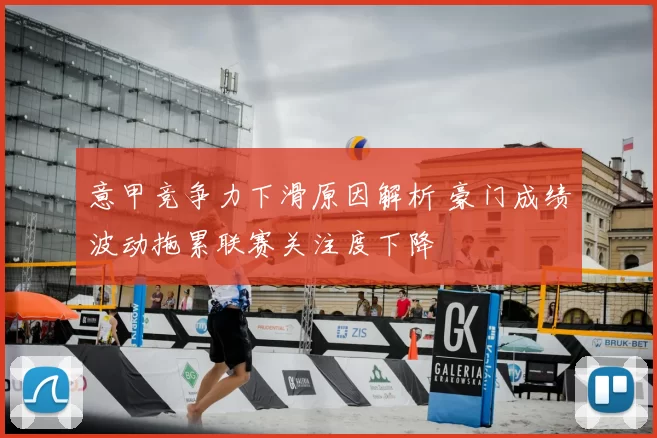 意甲竞争力下滑原因解析 豪门成绩波动拖累联赛关注度下降