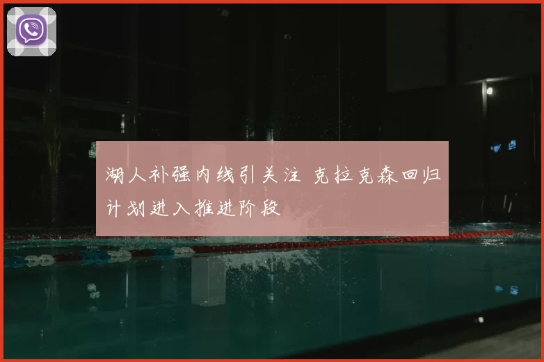 湖人补强内线引关注 克拉克森回归计划进入推进阶段