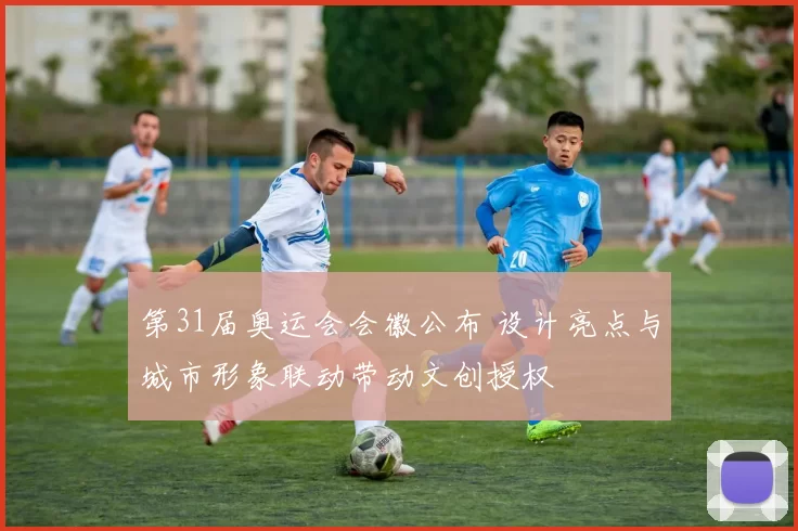 第31届奥运会会徽公布 设计亮点与城市形象联动带动文创授权