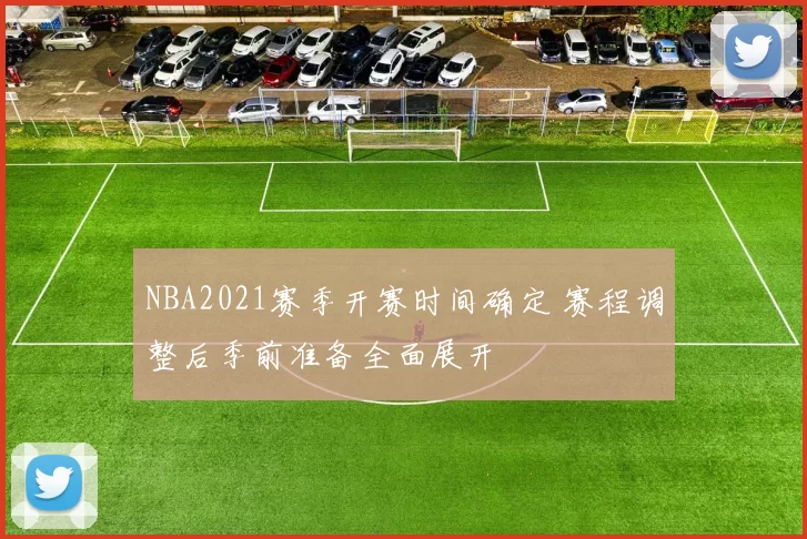 NBA2021赛季开赛时间确定 赛程调整后季前准备全面展开