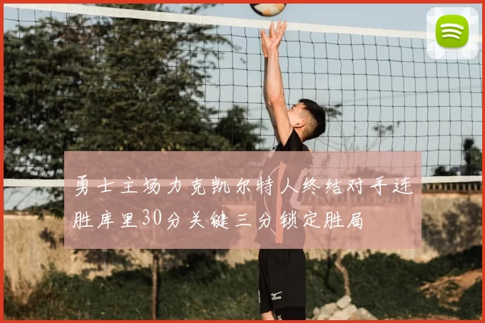 勇士主场力克凯尔特人终结对手连胜库里30分关键三分锁定胜局